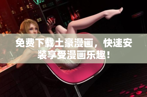 免费下载土豪漫画，快速安装享受漫画乐趣！