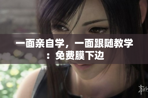 一面亲自学，一面跟随教学：免费膜下边