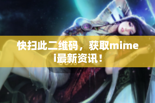 快扫此二维码，获取mimei最新资讯！