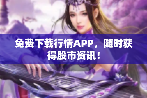 免费下载行情APP，随时获得股市资讯！