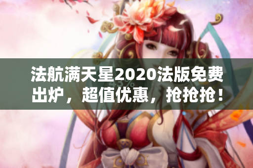 法航满天星2020法版免费出炉，超值优惠，抢抢抢！