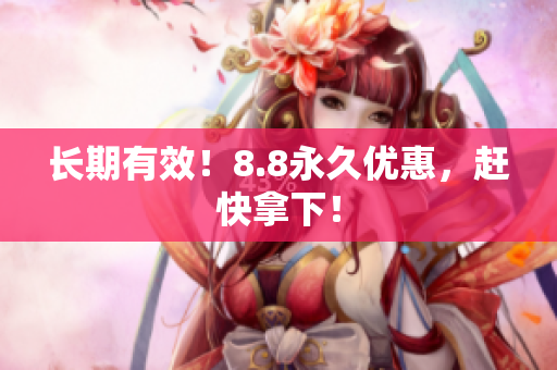 长期有效！8.8永久优惠，赶快拿下！