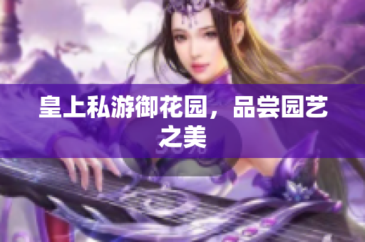 皇上私游御花园，品尝园艺之美