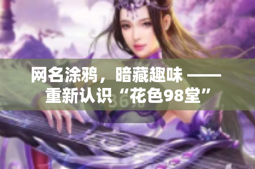 网名涂鸦，暗藏趣味 —— 重新认识“花色98堂”