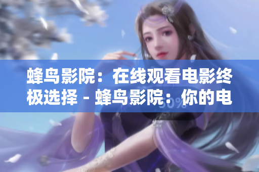 蜂鸟影院：在线观看电影终极选择 - 蜂鸟影院：你的电影在线选择之选