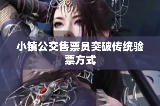 小镇公交售票员突破传统验票方式
