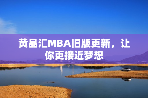黄品汇MBA旧版更新，让你更接近梦想