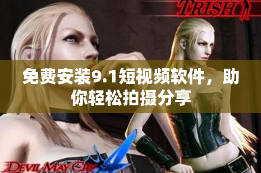 免费安装9.1短视频软件，助你轻松拍摄分享