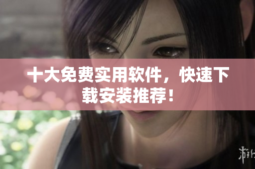 十大免费实用软件，快速下载安装推荐！