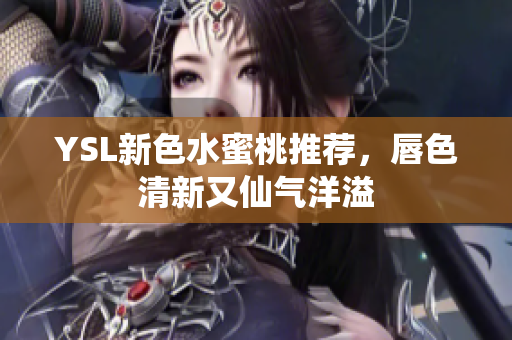 YSL新色水蜜桃推荐，唇色清新又仙气洋溢