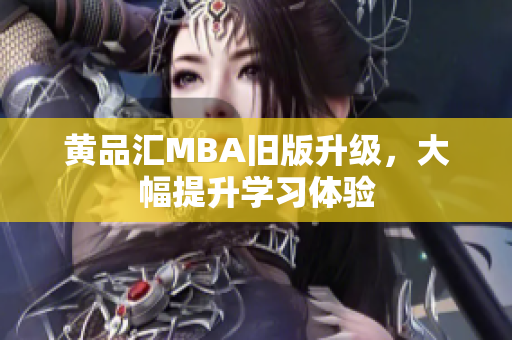 黄品汇MBA旧版升级，大幅提升学习体验