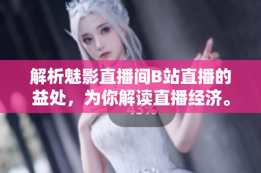 解析魅影直播间B站直播的益处，为你解读直播经济。