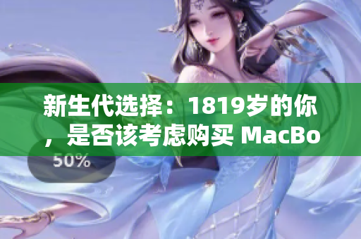 新生代选择：1819岁的你，是否该考虑购买 MacBook