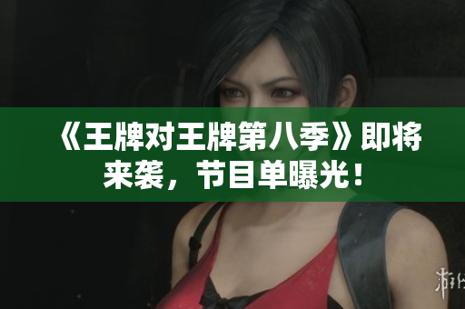 《王牌对王牌第八季》即将来袭，节目单曝光！