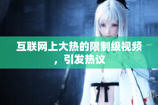 互联网上大热的限制级视频，引发热议