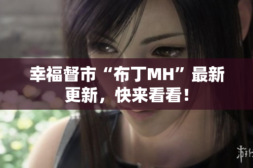幸福督市“布丁MH”最新更新，快来看看！