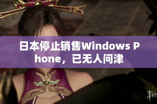 日本停止销售Windows Phone，已无人问津