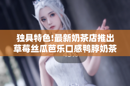 独具特色!最新奶茶店推出草莓丝瓜芭乐口感鸭脖奶茶