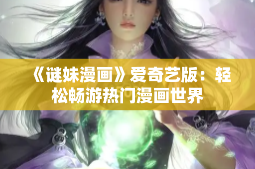 《谜妹漫画》爱奇艺版：轻松畅游热门漫画世界