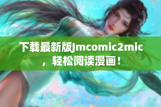 下载最新版Jmcomic2mic，轻松阅读漫画！