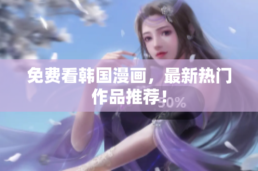 免费看韩国漫画，最新热门作品推荐！