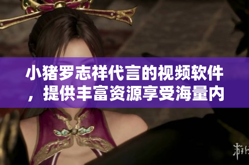 小猪罗志祥代言的视频软件，提供丰富资源享受海量内容