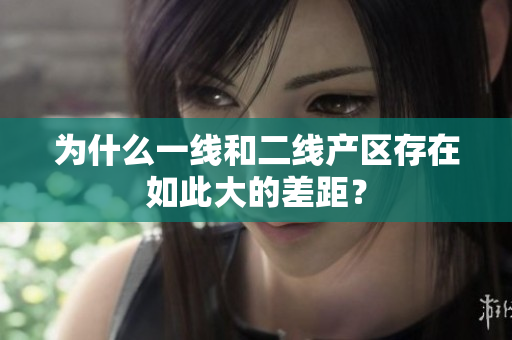 为什么一线和二线产区存在如此大的差距？