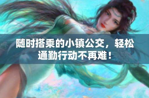 随时搭乘的小镇公交，轻松通勤行动不再难！
