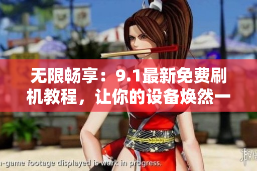 无限畅享：9.1最新免费刷机教程，让你的设备焕然一新