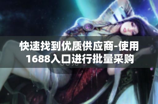 快速找到优质供应商-使用1688入口进行批量采购