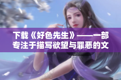 下载《好色先生》——一部专注于描写欲望与罪恶的文学巨作