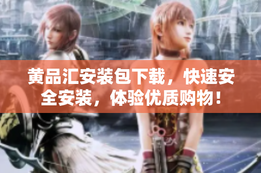 黄品汇安装包下载，快速安全安装，体验优质购物！