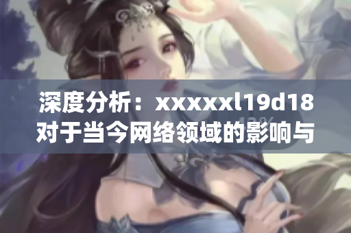 深度分析：xxxxxl19d18对于当今网络领域的影响与应用)