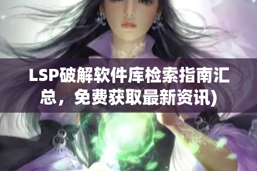 LSP破解软件库检索指南汇总，免费获取最新资讯)