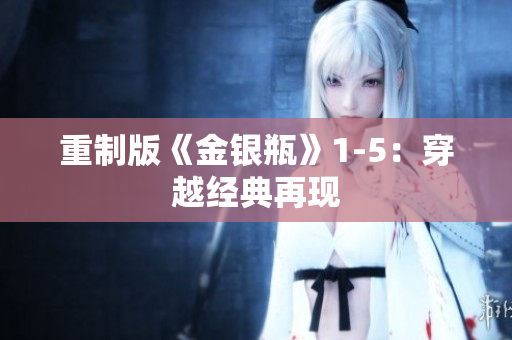 重制版《金银瓶》1-5：穿越经典再现