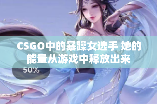 CSGO中的暴躁女选手 她的能量从游戏中释放出来