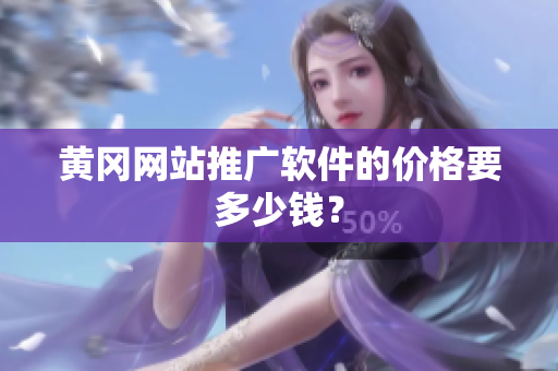 黄冈网站推广软件的价格要多少钱？