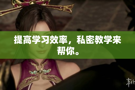提高学习效率，私密教学来帮你。