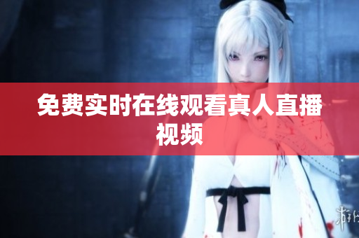免费实时在线观看真人直播视频