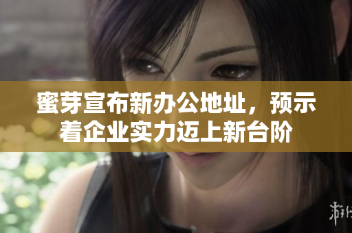 蜜芽宣布新办公地址，预示着企业实力迈上新台阶