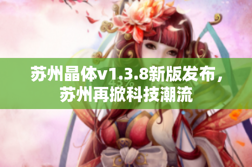 苏州晶体v1.3.8新版发布，苏州再掀科技潮流