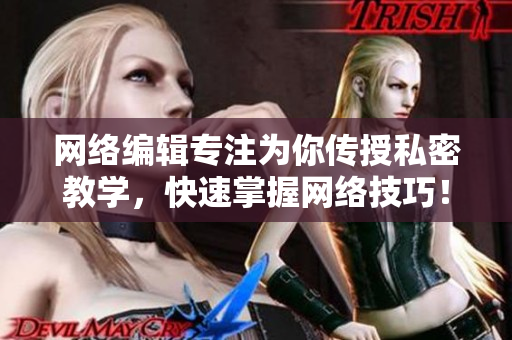 网络编辑专注为你传授私密教学，快速掌握网络技巧！