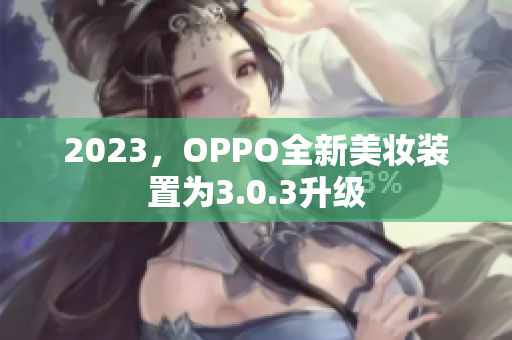 2023，OPPO全新美妆装置为3.0.3升级