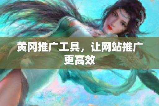黄冈推广工具，让网站推广更高效