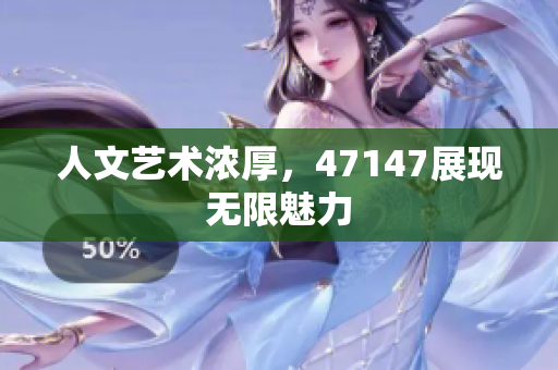 人文艺术浓厚，47147展现无限魅力