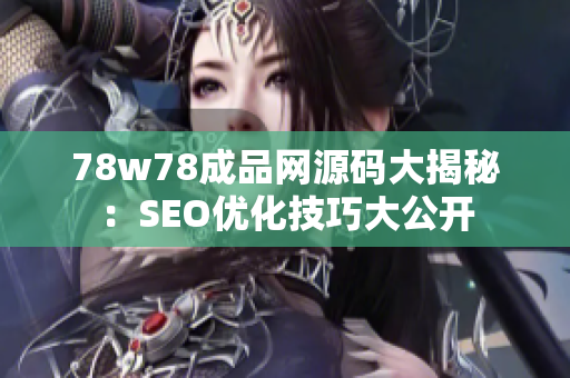 78w78成品网源码大揭秘：SEO优化技巧大公开