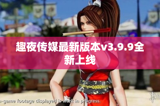 趣夜传媒最新版本v3.9.9全新上线