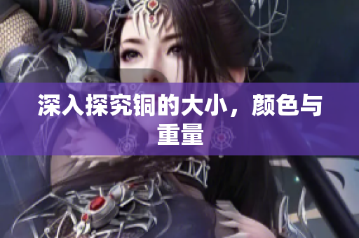 深入探究铜的大小，颜色与重量