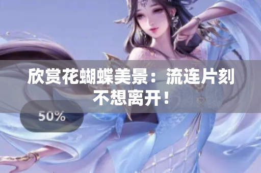 欣赏花蝴蝶美景：流连片刻不想离开！