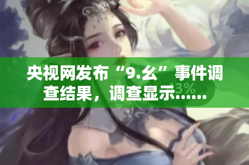 央视网发布“9.幺”事件调查结果，调查显示......